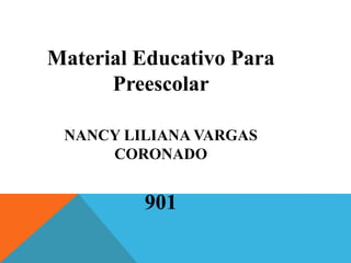 Material Educativo Para
Preescolar
NANCY LILIANA VARGAS
CORONADO
901
 