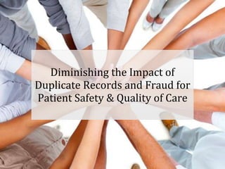 Diminishing the Impact of
Duplicate Records and Fraud for
Patient Safety & Quality of Care



                               Your Logo
 