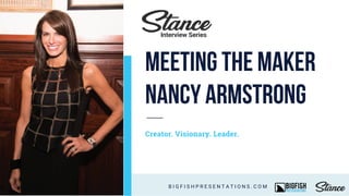 Creator. Visionary. Leader.
B I G F I S H P R E S E N T A T I O N S . C O M
Interview Series
Meeting the Maker
Nancy Armstrong
 