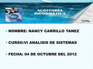  NOMBRE: NANCY CARRILLO YANEZ


 CURSO:VI ANALISIS DE SISTEMAS


 FECHA: 04 DE OCTUBRE DEL 2012
 