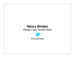 Nancy Broden
Design Lead, Growth Team


      @nancybroden
 