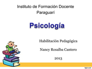 Instituto de Formación Docente
Paraguarí
Habilitación Pedagógica
Nancy Rosalba Cantero
2013
 