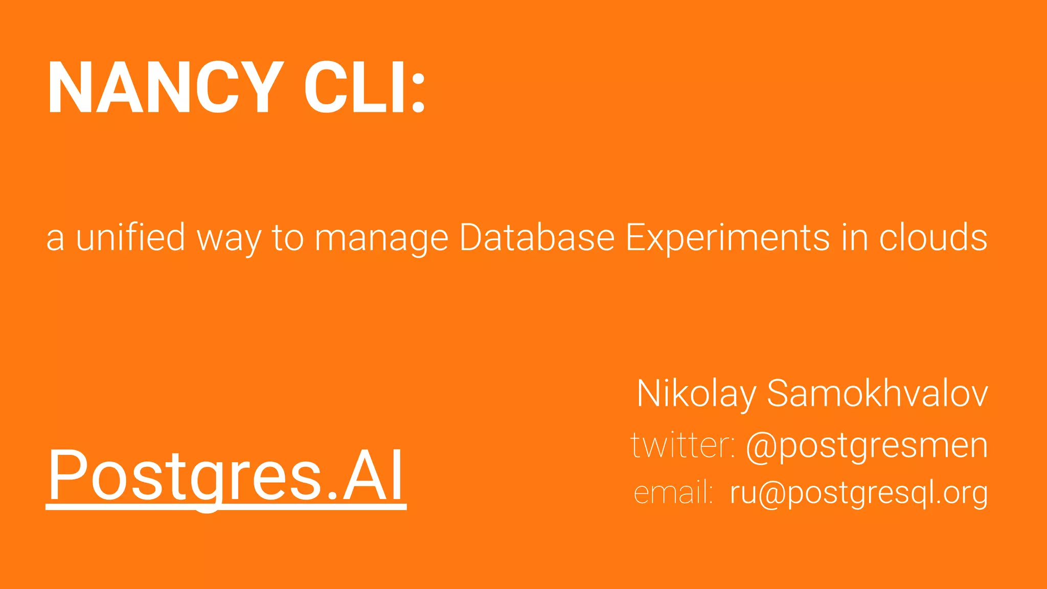 NANCY CLI:
a unified way to manage Database Experiments in clouds
Postgres.AI
Nikolay Samokhvalov
twitter: @postgresmen
email: ru@postgresql.org
 