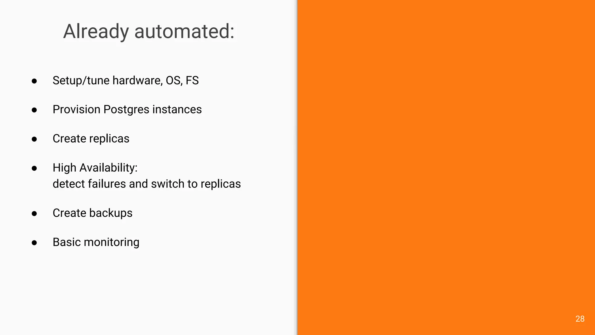 Already automated:
● Setup/tune hardware, OS, FS
● Provision Postgres instances
● Create replicas
● High Availability:
detect failures and switch to replicas
● Create backups
● Basic monitoring
28
 