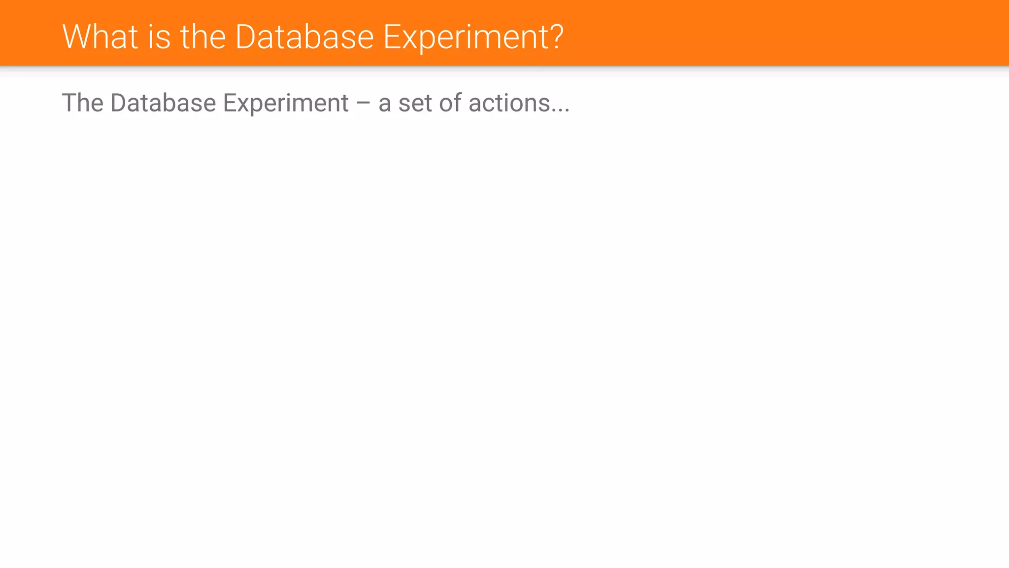 What is the Database Experiment?
The Database Experiment – a set of actions...
 