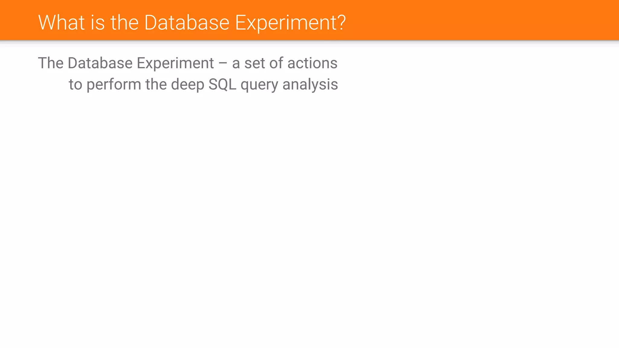 What is the Database Experiment?
The Database Experiment – a set of actions
to perform the deep SQL query analysis
 