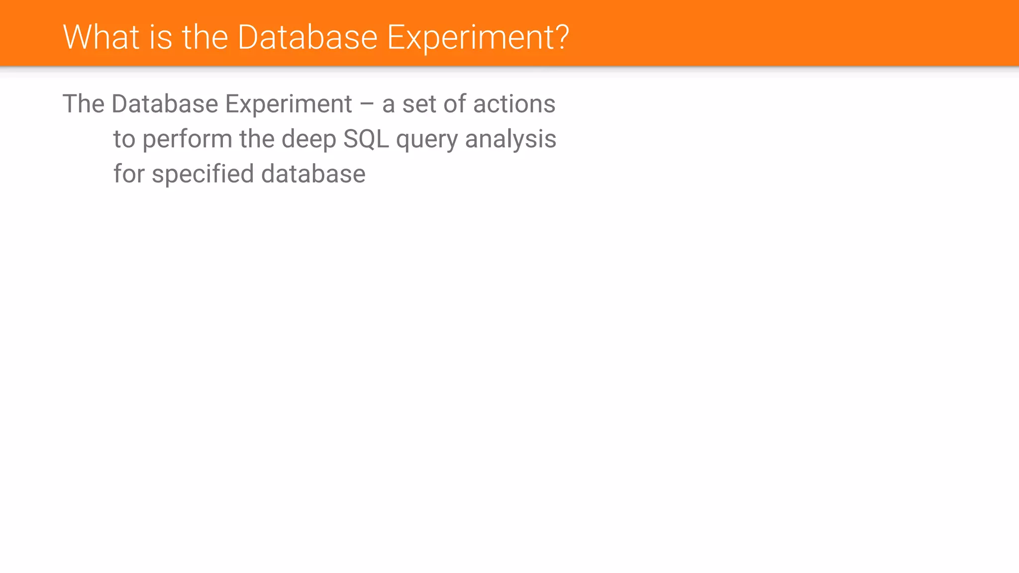 What is the Database Experiment?
The Database Experiment – a set of actions
to perform the deep SQL query analysis
for specified database
 