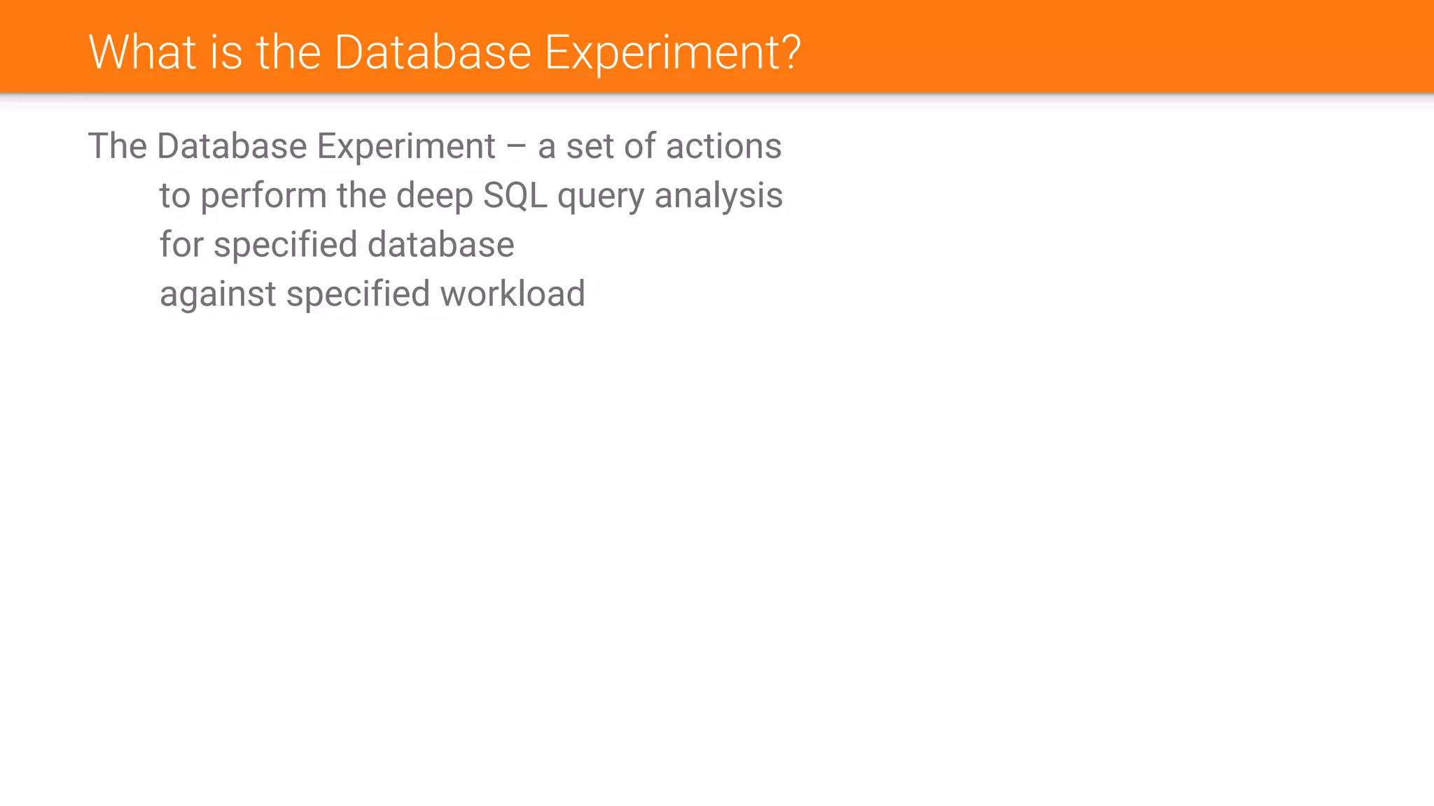 What is the Database Experiment?
The Database Experiment – a set of actions
to perform the deep SQL query analysis
for specified database
against specified workload
 