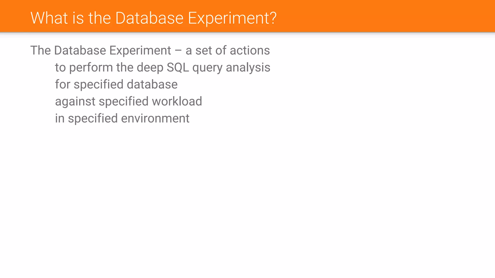 What is the Database Experiment?
The Database Experiment – a set of actions
to perform the deep SQL query analysis
for specified database
against specified workload
in specified environment
 