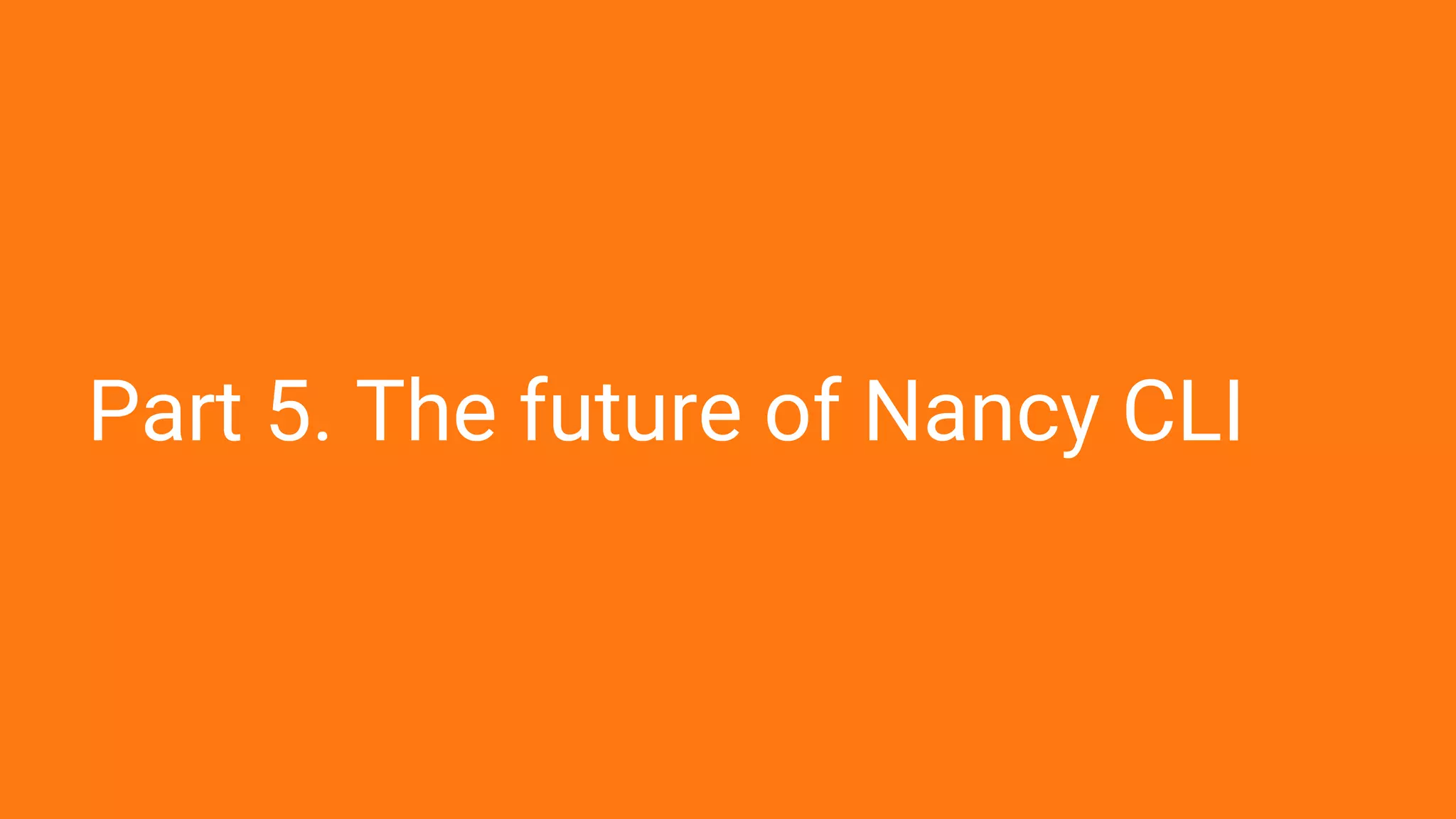 Part 5. The future of Nancy CLI
 