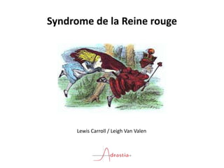 Syndrome de la Reine rouge
Lewis Carroll / Leigh Van Valen
 