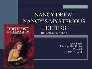 NANCY DREW:
NANCY’S MYSTERIOUS
LETTERS
BY: CAROLYN KEENE
Sarah Fuller
Reading- Miss Roche
Period 5
May 11, 2012
 