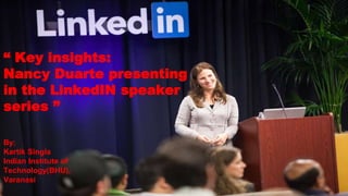 “Key insights:Nancy Duarte presenting in LinkedIN Speaker Series”
“ Key insights:
Nancy Duarte presenting
in the LinkedIN speaker
series ”
By:
Kartik Singla
Indian Institute of
Technology(BHU),
Varanasi
 