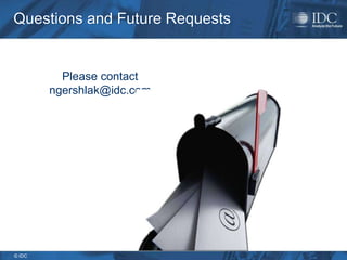 Questions and Future Requests


          Please contact
        ngershlak@idc.com




© IDC
 