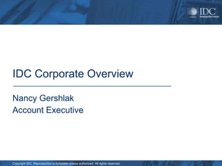 IDC Corporate Overview

Nancy Gershlak
Account Executive




Copyright IDC. Reproduction is forbidden unless authorized. All rights reserved.
 