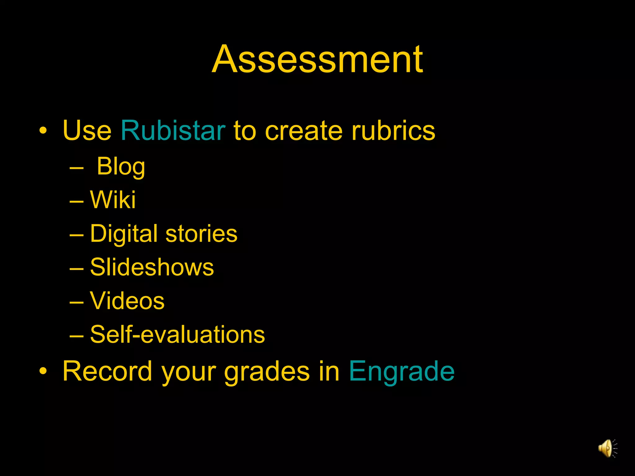 Assessment Use  Rubistar  to create rubrics Blog Wiki Digital stories Slideshows Videos Self-evaluations Record your grades in  Engrade 