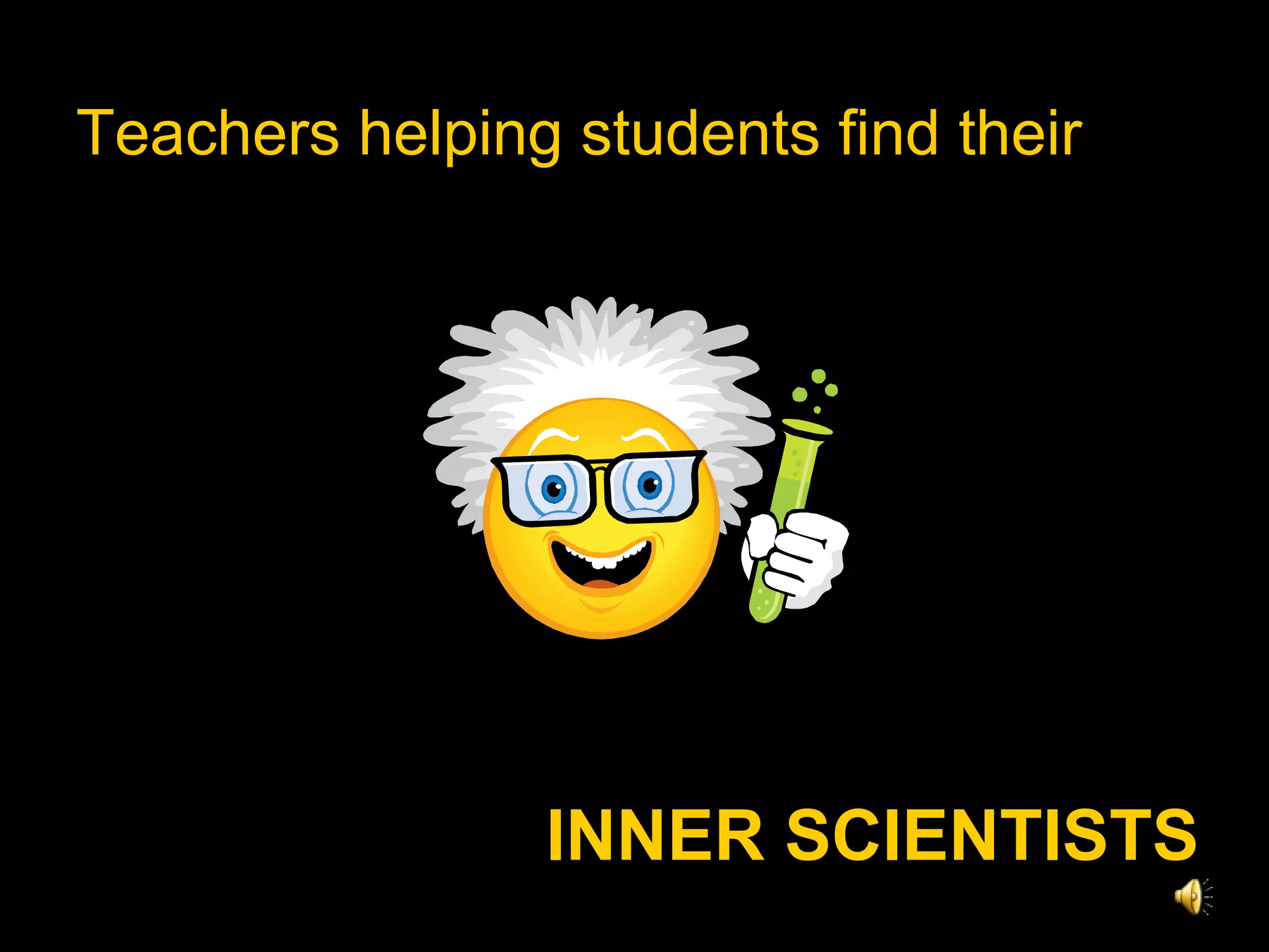 Teachers helping students find their  INNER SCIENTISTS 