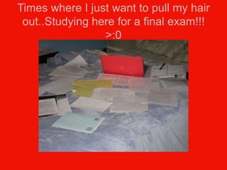 Times where I just want to pull my hair out..Studying here for a final exam!!! >:0