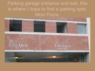 Parking garage entrance and exit, this is where I hope to find a parking spot, Mon-Thurs.