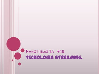 Nancy Islas 1a   #18 TECNOLOGÍA STREAMING. 