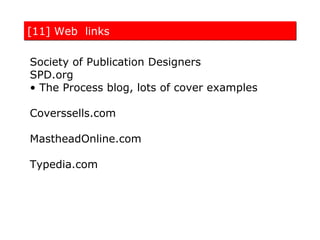 [11] Web links

Society of Publication Designers
SPD.org
• The Process blog, lots of cover examples

Coverssells.com

MastheadOnline.com

Typedia.com
 