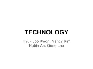TECHNOLOGY
Hyuk Joo Kwon, Nancy Kim
   Habin An, Gene Lee
 