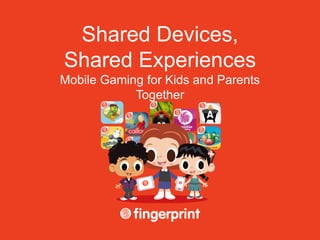 Shared Devices,
Shared Experiences
Mobile Gaming for Kids and Parents
            Together
 