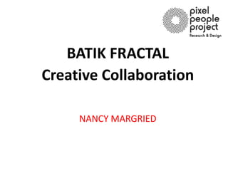 BATIK FRACTAL
Creative Collaboration

     NANCY MARGRIED
 