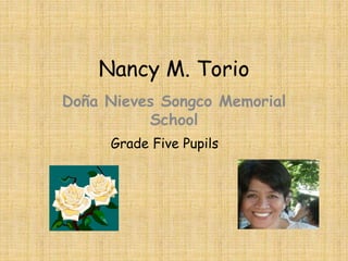 Nancy M. Torio
Doña Nieves Songco Memorial
School
Grade Five Pupils
 