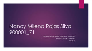 Nancy Milena Rojas Silva 
900001_71 
UNIVERSIDAD NACIONAL ABIERTA Y A DISTANCIA 
INSTITUTO VIRTUAL DE INGLÉS 
INGLÉS 0 
 