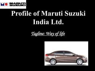 Profile of Maruti Suzuki
India Ltd.
Tagline: Way of life
 