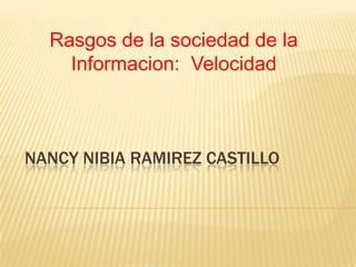 NANCY NIBIA RAMIREZ CASTILLO
Rasgos de la sociedad de la
Informacion: Velocidad
 