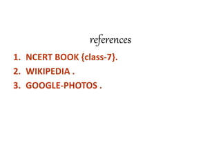 references
1. NCERT BOOK {class-7}.
2. WIKIPEDIA .
3. GOOGLE-PHOTOS .
 