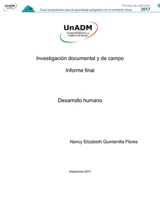 Investigación documental y de campo
Informe final
Desarrollo humano
Nancy Elizabeth Quintanilla Flores
Septiembre 2017
 