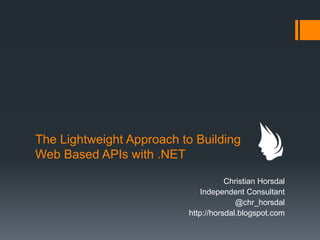 The Lightweight Approach to Building
Web Based APIs with .NET

                                     Christian Horsdal
                              Independent Consultant
                                        @chr_horsdal
                          http://horsdal.blogspot.com
 