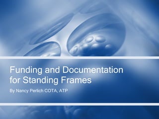 Funding and Documentation for Standing Frames By Nancy Perlich COTA, ATP  