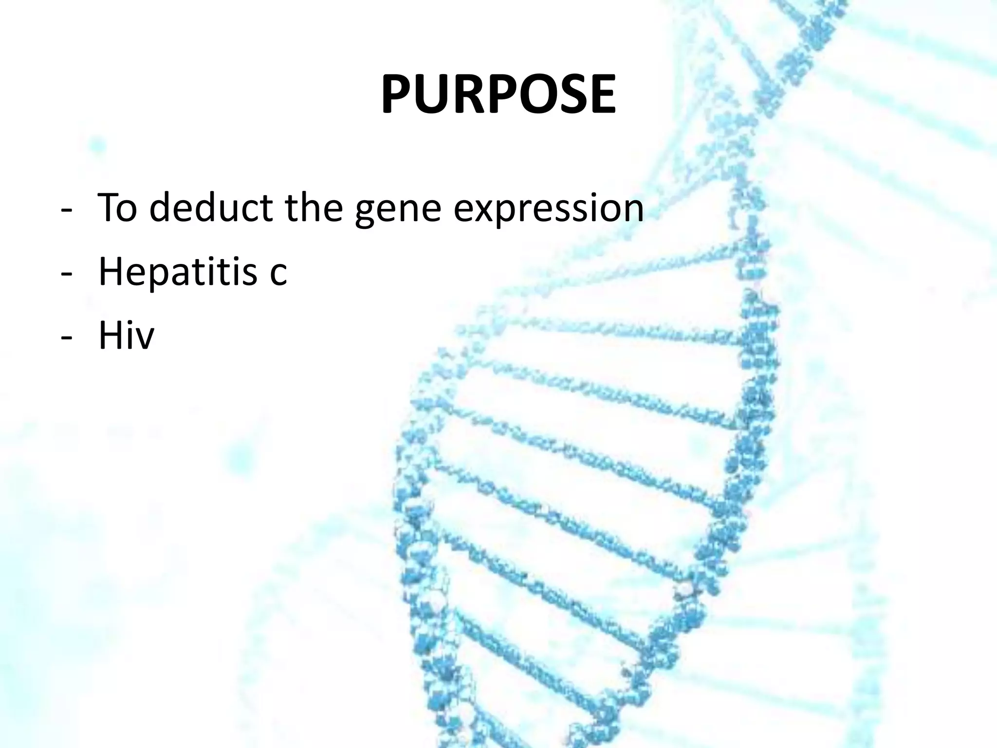 PURPOSE
- To deduct the gene expression
- Hepatitis c
- Hiv

 