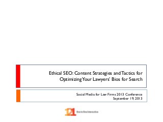 Ethical SEO: Content Strategies and Tactics for
OptimizingYour Lawyers’ Bios for Search
Social Media for Law Firms 2013 Conference
September 19, 2013
 