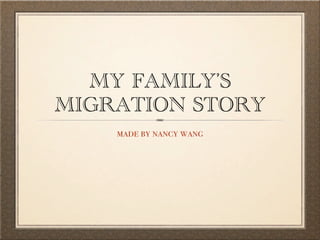 MY FAMILY’S
MIGRATION STORY
    made by nancy wang
 