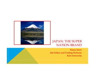 JAPAN: THE SUPER
NATION BRAND
Nancy Snow
Abe Fellow and Visiting Professor
Keio University

 