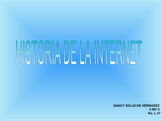 NANCY SOLACHE HERNADEZ  3 INF II  No. L.37 HISTORIA DE LA INTERNET  