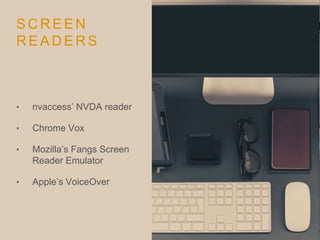 S C R E E N
R E A D E R S
• nvaccess’ NVDA reader
• Chrome Vox
• Mozilla’s Fangs Screen
Reader Emulator
• Apple’s VoiceOver
 
