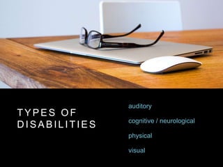 T Y P E S O F
D I S A B I L I T I E S
auditory
cognitive / neurological
physical
visual
 