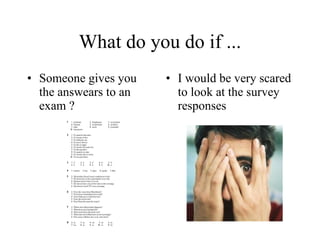What do you do if ... Someone gives you the answears to an exam ? I would be very scared to look at the survey responses   