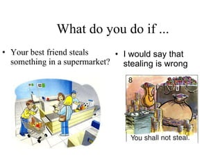 What do you do if ... Your best friend steals something in a supermarket? I would say that stealing is wrong   