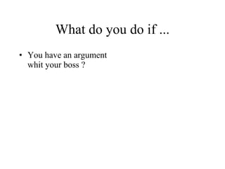 What do you do if ... You have an argument whit your boss ? 