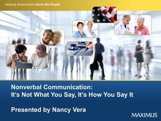 Helping Government Serve the People ®
Nonverbal Communication:
It’s Not What You Say, It’s How You Say It
Presented by Nancy Vera
 