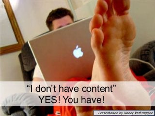 “I don’t have content”
YES! You have!
Presentation by Nancy Verbrugghe

 