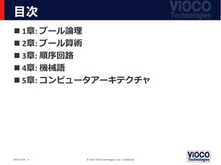 目次
 1章: ブール論理
 2章: ブール算術
 3章: 順序回路
 4章: 機械語
 5章: コンピュータアーキテクチャ
© 2018 ViSCO Technologies Corp. Confidential
2022/11/25 4
 