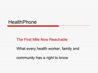 HealthPhone The First Mile Now Reachable What every health worker, family and  community has a right to know 